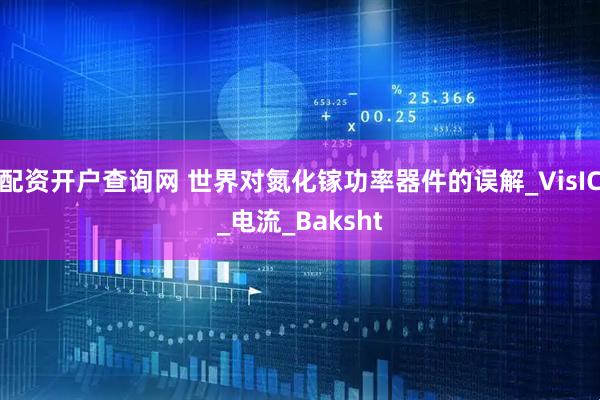 配资开户查询网 世界对氮化镓功率器件的误解_VisIC_电流_Baksht
